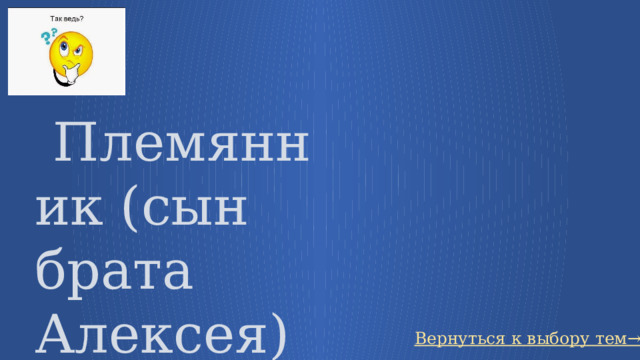   Племянник (сын брата Алексея) Вернуться к выбору тем→ 23 