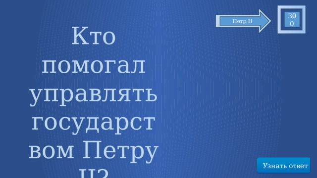 300 Петр II Кто помогал управлять государством Петру II? Узнать ответ 25 