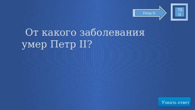 700 Петр II   От какого заболевания умер Петр II? Узнать ответ 29 