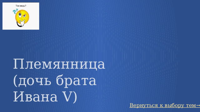 Племянница (дочь брата Ивана V) Вернуться к выбору тем→ 33 