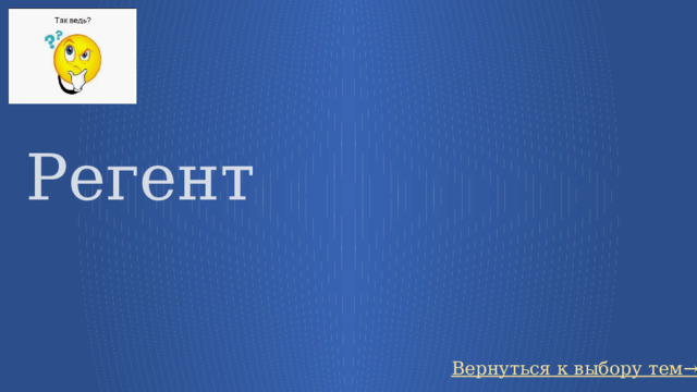 Регент Вернуться к выбору тем→ 43 