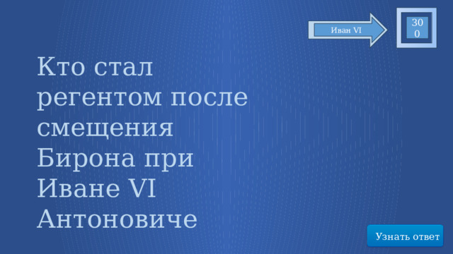 300 Иван VI Кто стал регентом после смещения Бирона при Иване VI Антоновиче Узнать ответ 45 