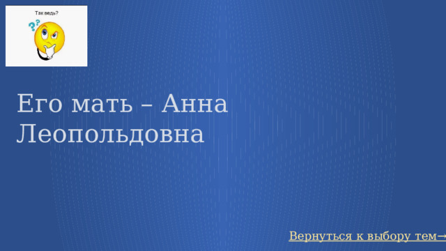Его мать – Анна Леопольдовна Вернуться к выбору тем→ 45 