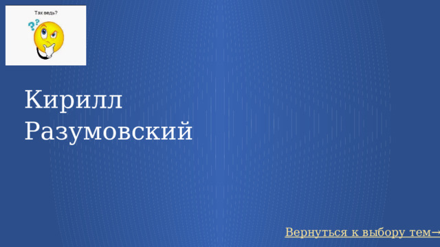 Кирилл Разумовский Вернуться к выбору тем→ 55 