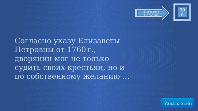 700 Елизавета Петровна Согласно указу Елизаветы Петровны от 1760 г., дворянин мог не только судить своих крестьян, но и по собственному желанию … Узнать ответ 59 
