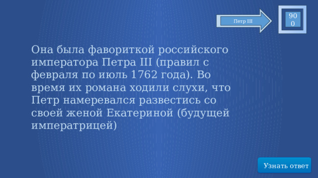 900 Петр III Она была фавориткой российского императора Петра III (правил с февраля по июль 1762 года). Во время их романа ходили слухи, что Петр намеревался развестись со своей женой Екатериной (будущей императрицей) Узнать ответ 71 