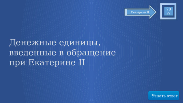 700 Екатерина II Денежные единицы, введенные в обращение при Екатерине II Узнать ответ 79 