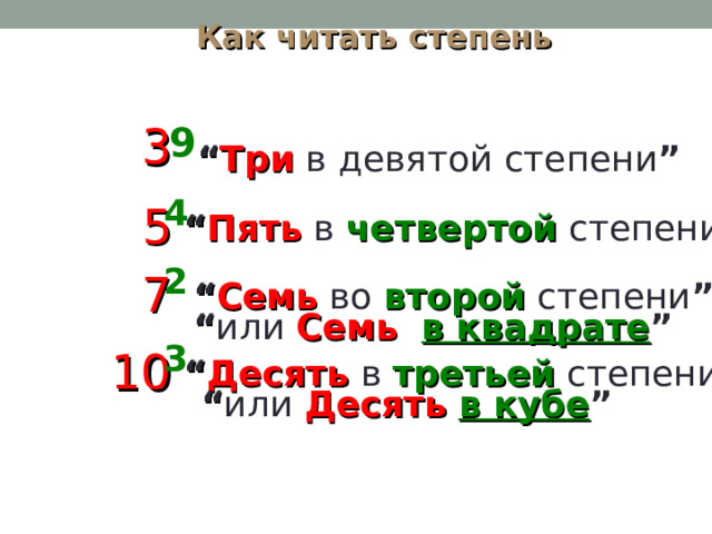 Как читать степень 3 9 “ Три  в  девятой  степени ” 4 5 “ Пять  в  четвертой  степени ” 2 7 “ Семь  во  второй  степени ” “ или  Семь  в квадрате ” 3 10 “ Десять  в  третьей  степени ” “ или  Десять  в кубе ” 