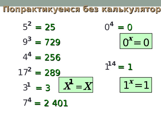 Попрактикуемся  без  калькулятора 2 4 5 = 25 = 0 0 x 3 9 = 0 0 = 729 4 4 = 256 14 1 = 1 2 17 = 289 1 3 = 3 4 7 = 2  401 