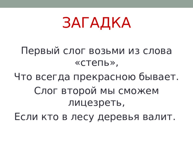 ЗАГАДКА Первый слог возьми из слова «степь», Что всегда прекрасною бывает. Слог второй мы сможем лицезреть, Если кто в лесу деревья валит. 