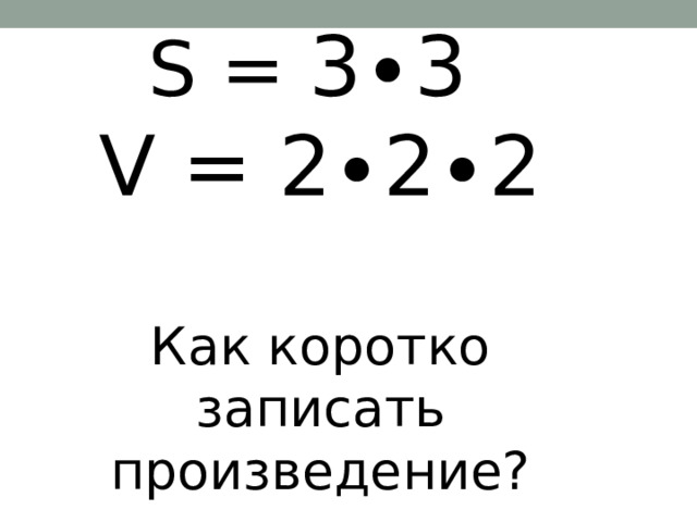 S = 3∙3  V = 2∙2∙2   Как коротко записать произведение?   