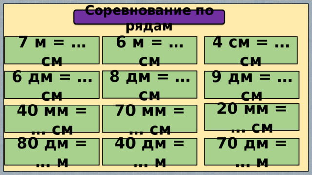 Соревнование по рядам 7 м = … см 6 м = … см 4 см = … см 8 дм = … см 6 дм = … см 9 дм = … см 20 мм = … см 40 мм = … см 70 мм = … см 80 дм = … м 40 дм = … м 70 дм = … м 