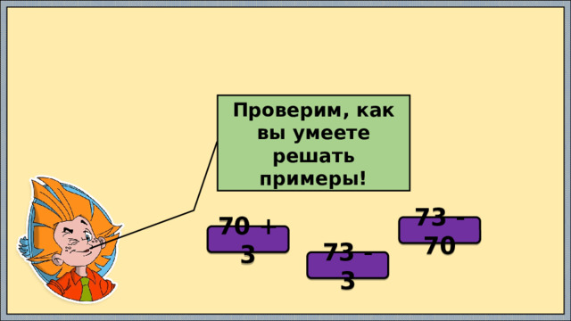 Проверим, как вы умеете решать примеры! 73 - 70 70 + 3 73 - 3 