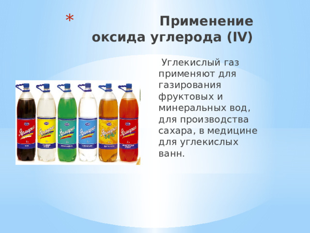  Применение  оксида углерода (IV)  Углекислый газ применяют для газирования фруктовых и минеральных вод, для производства сахара, в медицине для углекислых ванн. 