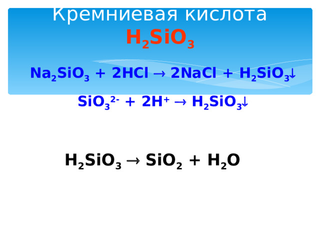 Кремниевая кислота H 2 SiO 3 Na 2 SiO 3 + 2HCl  2NaCl + H 2 SiO 3  SiO 3 2- + 2H +   H 2 SiO 3  H 2 SiO 3   SiO 2 + H 2 O 