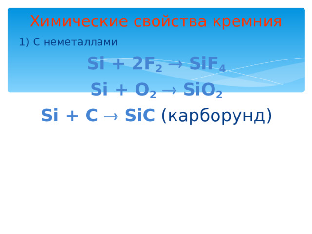 Химические свойства кремния 1) С неметаллами Si + 2F 2   SiF 4 Si + O 2   SiO 2 Si + C  SiC ( карборунд) 