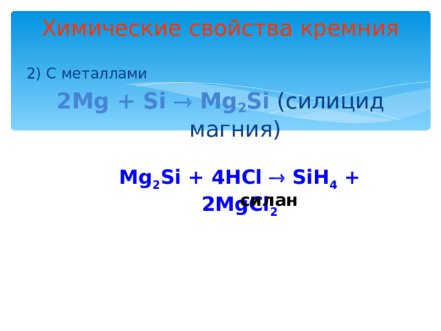 Химические свойства кремния 2) С металлами 2Mg + Si  Mg 2 Si (силицид магния) Mg 2 Si + 4HCl  SiH 4 + 2MgCl 2 силан 