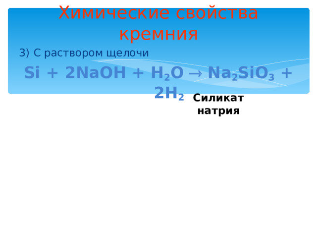 Химические свойства кремния 3) С раствором щелочи Si + 2NaOH + H 2 O  Na 2 SiO 3 + 2H 2 Силикат натрия 