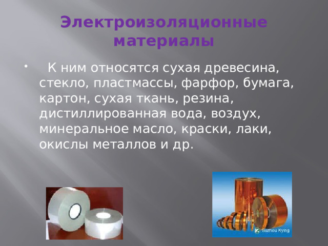 Электроизоляционные материалы  К ним относятся сухая древесина, стекло, пластмассы, фарфор, бумага, картон, сухая ткань, резина, дистиллированная вода, воздух, минеральное масло, краски, лаки, окислы металлов и др. 