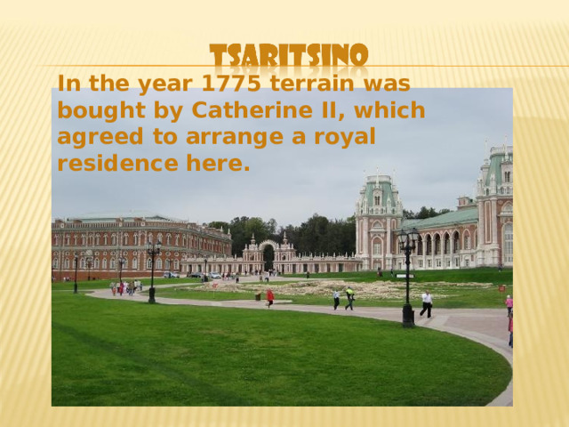 In the year 1775 terrain was bought by Catherine II, which agreed to arrange a royal residence here. 