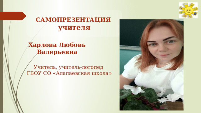 САМОПРЕЗЕНТАЦИЯ учителя Харлова Любовь Валерьевна Учитель, учитель-логопед ГБОУ СО «Алапаевская школа» 
