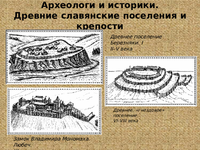 Археологи  и  историки.  Древние  славянские  поселения  и  крепости Древнее  поселение  Березняки.  I II–V  века Древнее,  «гнездовое»  поселение. VI–VIII  века Замок  Владимира Мономаха.  Любеч. XI  век. 