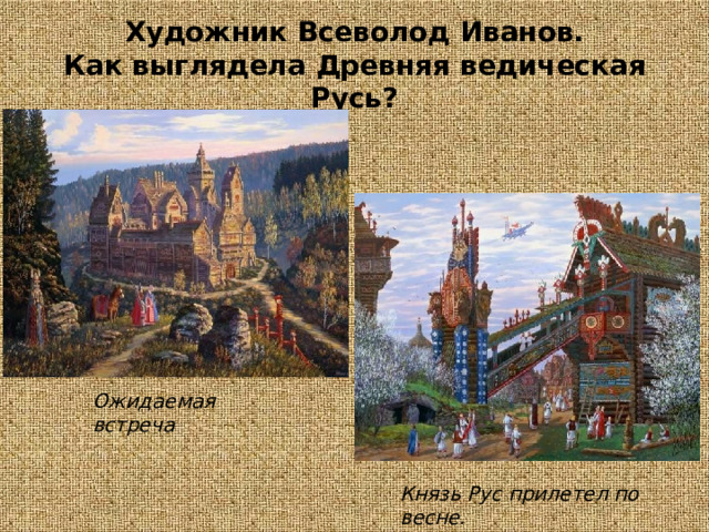 Художник  Всеволод  Иванов.  Как  выглядела  Древняя  ведическая  Русь? Ожидаемая  встреча Князь  Рус  прилетел  по  весне. 