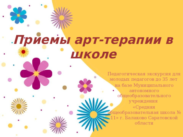 Приемы арт-терапии в школе Педагогическая экскурсия для молодых педагогов до 35 лет  на базе Муниципального автономного общеобразовательного учреждения «Средняя общеобразовательная школа № 11» г. Балаково Саратовской области     