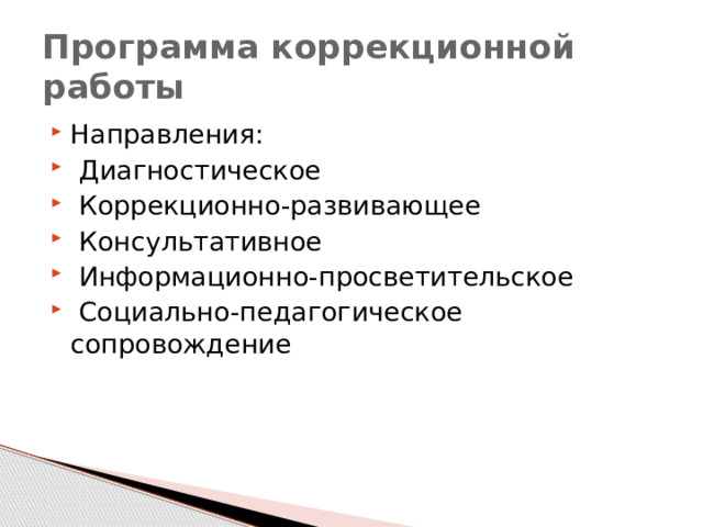 Программа коррекционной работы Направления:  Диагностическое  Коррекционно-развивающее  Консультативное  Информационно-просветительское  Социально-педагогическое сопровождение 