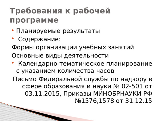 Требования к рабочей программе Планируемые результаты  Содержание: Формы организации учебных занятий Основные виды деятельности  Календарно-тематическое планирование с указанием количества часов Письмо Федеpaльной слyжбы по нaдзopy в сфере обрaзовaния и нayки № 02-501 от 03.11.2015, Приказы МИНОБРНАУКИ РФ №1576,1578 от 31.12.15 