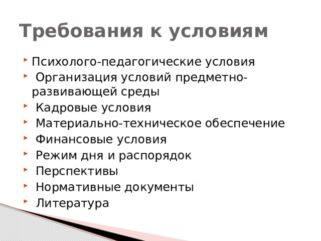 Требования к условиям Психолого-педагогические условия  Организация условий предметно-развивающей среды  Кадровые условия  Материально-техническое обеспечение  Финансовые условия  Режим дня и распорядок  Перспективы  Нормативные документы  Литература 