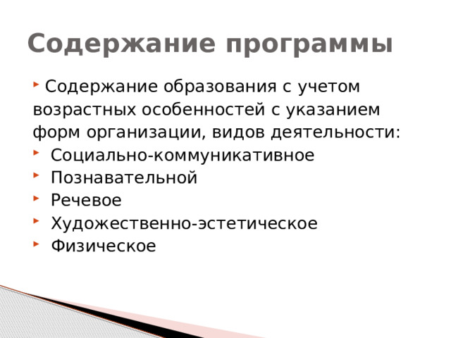 Содержание программы Содержание образования с учетом возрастных особенностей с указанием форм организации, видов деятельности:  Социально-коммуникативное  Познавательной  Речевое  Художественно-эстетическое  Физическое 