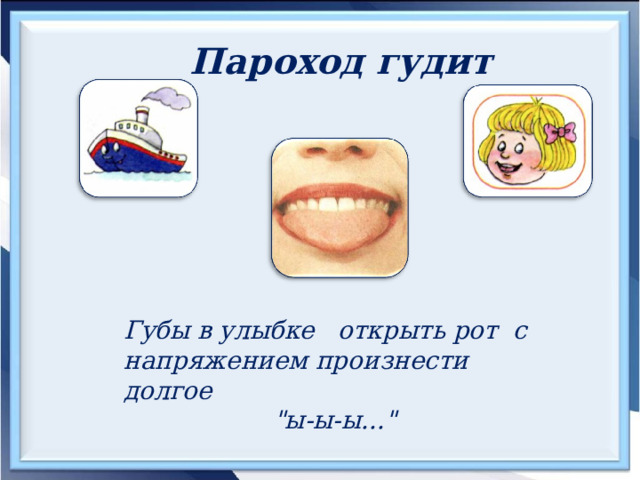 Пароход гудит  Губы в улыбке открыть рот с напряжением произнести долгое 