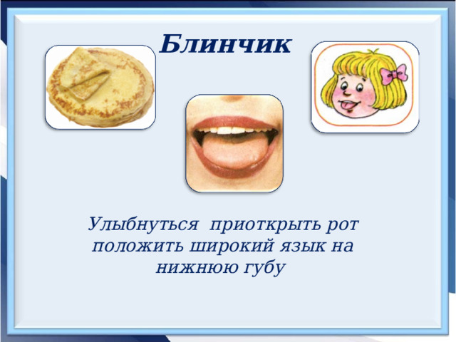 Блинчик  Улыбнуться приоткрыть рот  положить широкий язык на нижнюю губу 