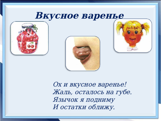Вкусное варенье  Ох и вкусное варенье! Жаль, осталось на губе. Язычок я подниму И остатки оближу. 