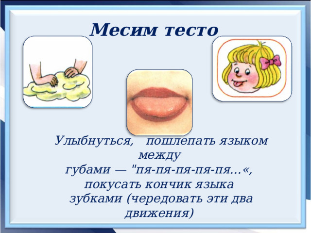 Месим тесто  Улыбнуться, пошлепать языком между губами — 