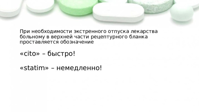 При необходимости экстренного отпуска лекарства больному в верхней части рецептурного бланка проставляется обозначение   «cito» – быстро!   «statim» – немедленно! 
