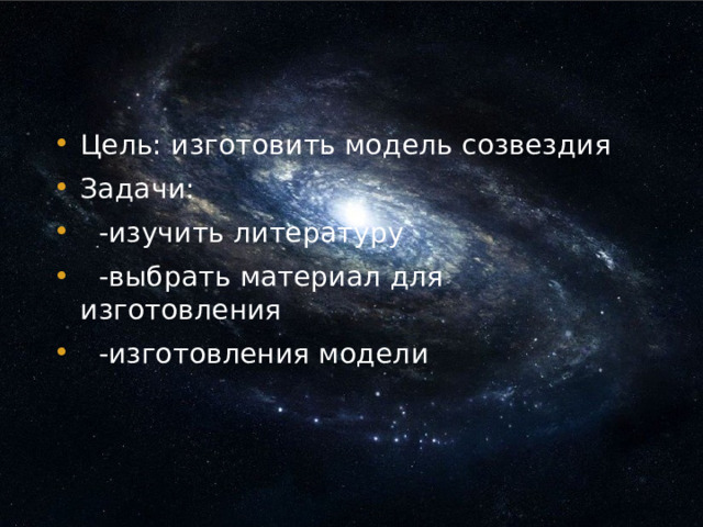 Цель: изготовить модель созвездия Задачи:  -изучить литературу  -выбрать материал для изготовления  -изготовления модели 