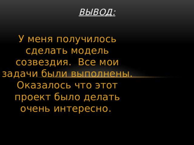Вывод: У меня получилось сделать модель созвездия. Все мои задачи были выполнены. Оказалось что этот проект было делать очень интересно. 