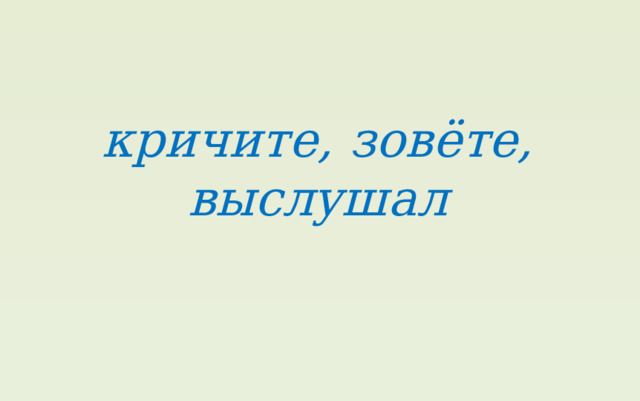 кричите, зовёте, выслушал 