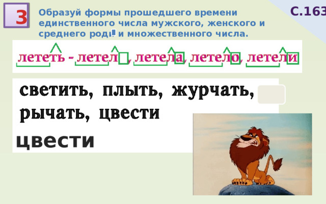 С.163 3 Образуй формы прошедшего времени единственного числа мужского, женского и среднего роди и множественного числа. светить, плыть, журчать, рычать, цвести 