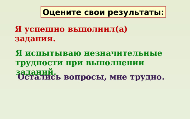 Оцените свои результаты: Я успешно выполнил(а) задания. Я испытываю незначительные трудности при выполнении заданий. Остались вопросы, мне трудно. 