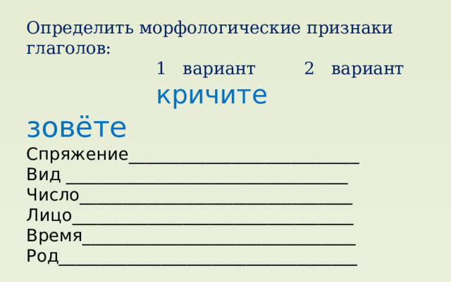 Определить морфологические признаки глаголов:  1 вариант 2 вариант    кричите     зовёте  Спряжение___________________________  Вид _________________________________  Число________________________________  Лицо_________________________________  Время________________________________  Род___________________________________ 