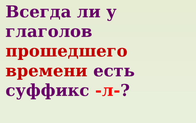 Всегда ли у глаголов прошедшего времени есть суффикс -л- ?  