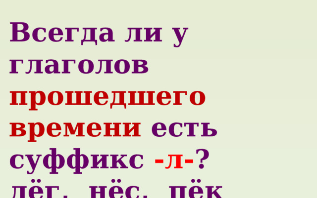 Всегда ли у глаголов прошедшего времени есть суффикс -л- ? лёг, нёс, пёк 