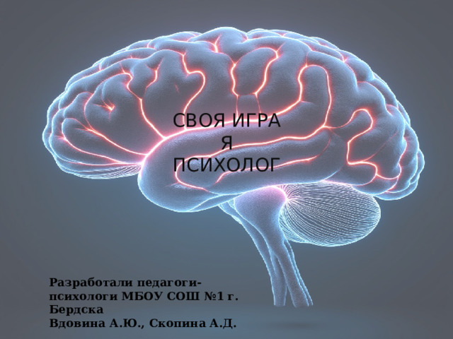 СВОЯ ИГРА  Я  ПСИХОЛОГ Разработали педагоги-психологи МБОУ СОШ №1 г. Бердска  Вдовина А.Ю., Скопина А.Д. 