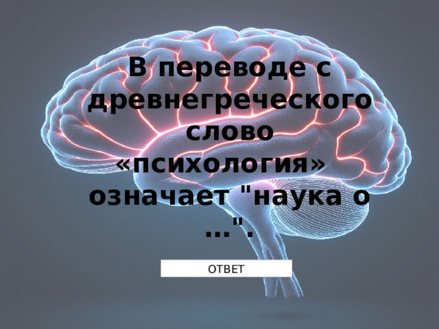 В переводе с древнегреческого слово «психология»  означает 