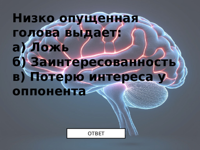 Низко опущенная голова выдает:  а) Ложь  б) Заинтересованность  в) Потерю интереса у оппонента ОТВЕТ 