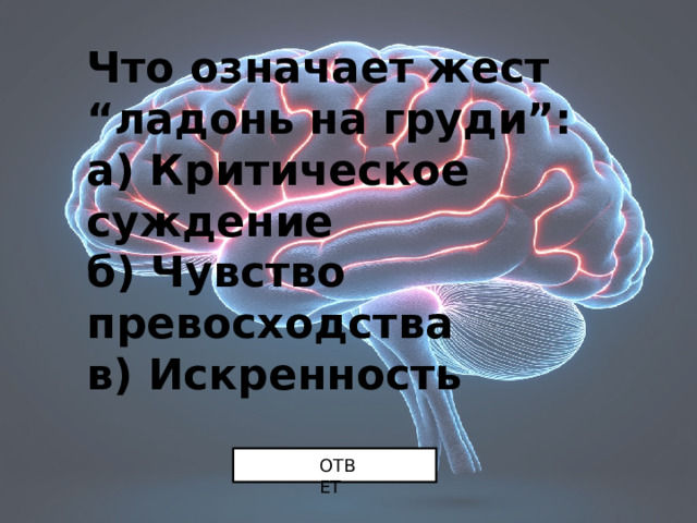 Что означает жест “ладонь на груди”:  а) Критическое суждение  б) Чувство превосходства  в) Искренность ОТВЕТ 