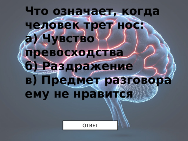 Что означает, когда человек трет нос:  а) Чувство превосходства  б) Раздражение  в) Предмет разговора ему не нравится ОТВЕТ 